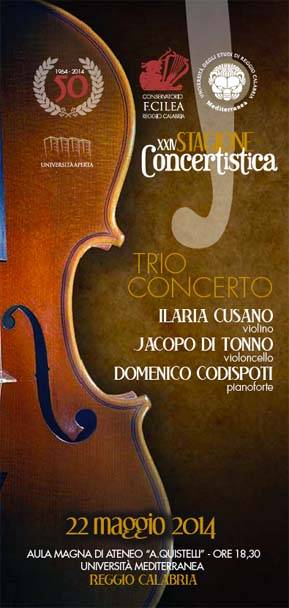 Trio Concerto: ILARIA CUSANO violino JACOPO DI TONNO violoncello DOMENICO CODISPOTI pianoforte - 22 maggio 2014 - AULA MAGNA DI ATENEO “A.QUISTELLI” - ORE 18,30 UNIVERSITÀ MEDITERRANEA REGGIO CALABRIA